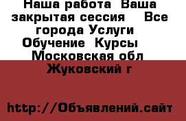 Наша работа- Ваша закрытая сессия! - Все города Услуги » Обучение. Курсы   . Московская обл.,Жуковский г.